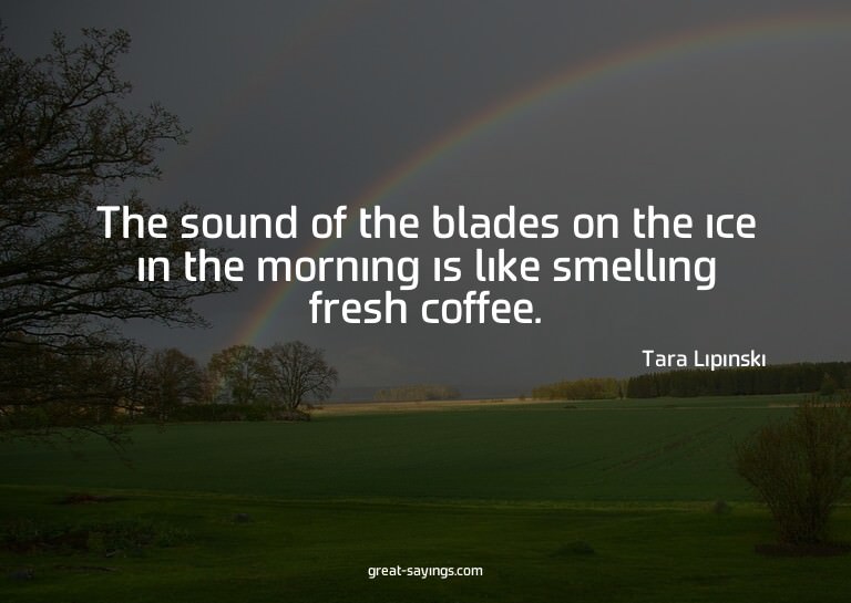 The sound of the blades on the ice in the morning is li