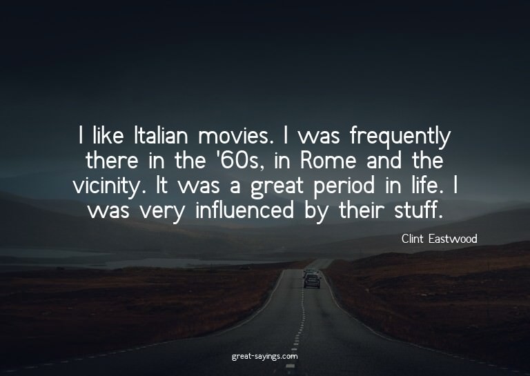I like Italian movies. I was frequently there in the '6