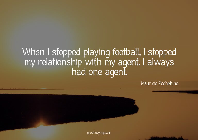 When I stopped playing football, I stopped my relations