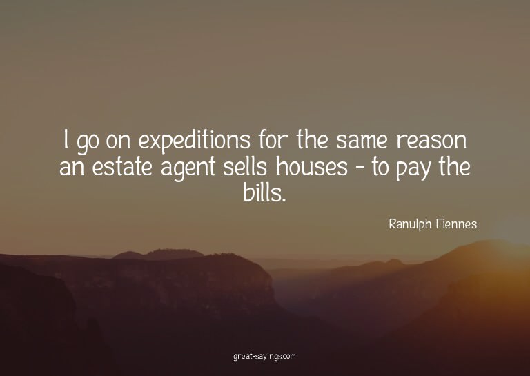 I go on expeditions for the same reason an estate agent