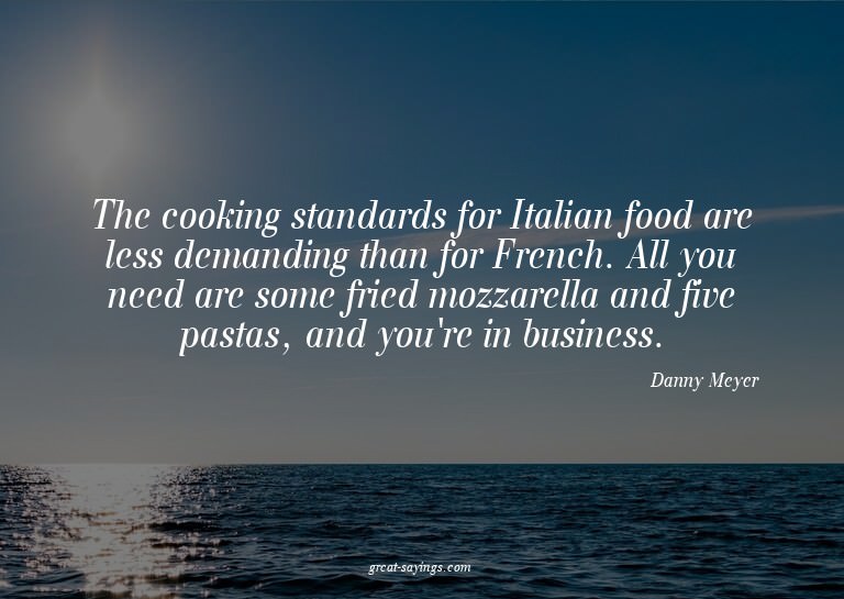 The cooking standards for Italian food are less demandi