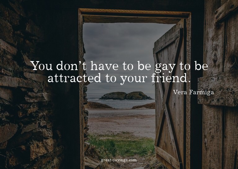 You don't have to be gay to be attracted to your friend