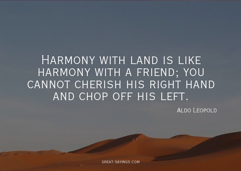 Harmony with land is like harmony with a friend; you ca