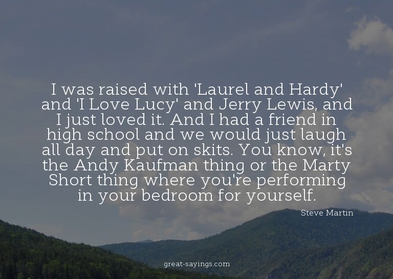 I was raised with 'Laurel and Hardy' and 'I Love Lucy'