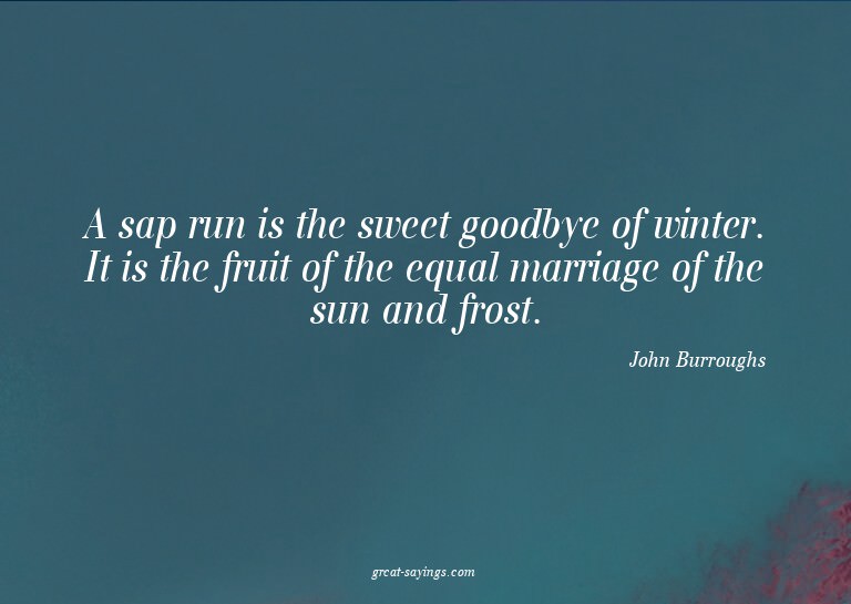 A sap run is the sweet goodbye of winter. It is the fru