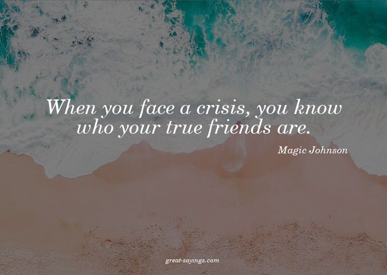 When you face a crisis, you know who your true friends