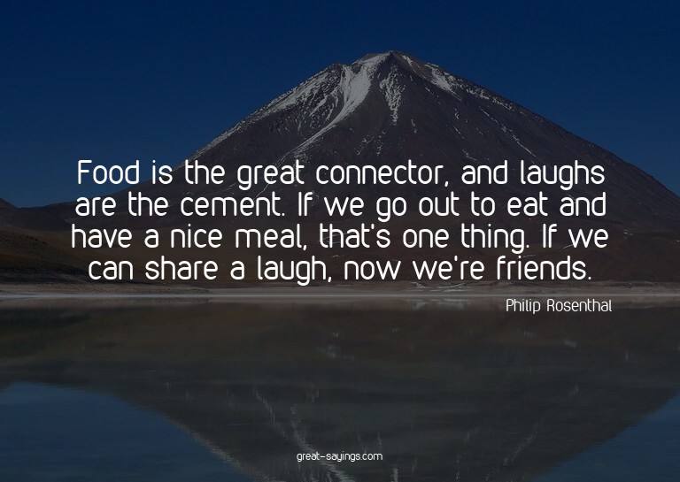 Food is the great connector, and laughs are the cement.
