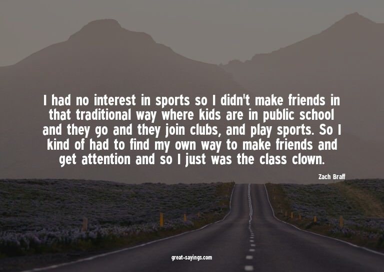 I had no interest in sports so I didn't make friends in