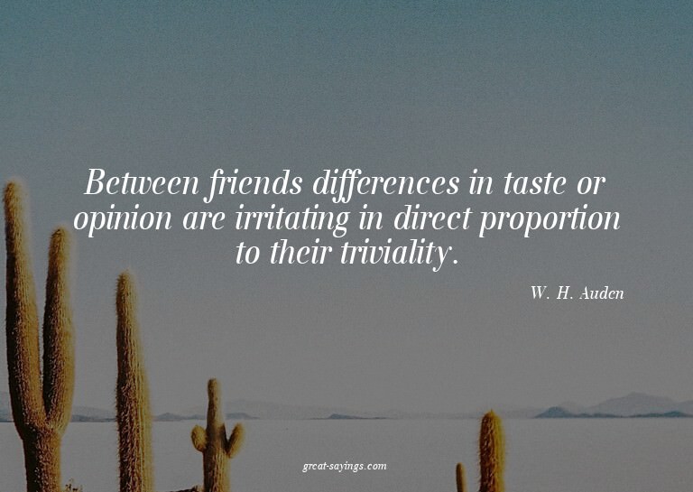 Between friends differences in taste or opinion are irr