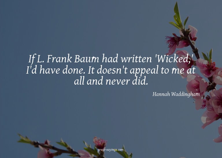 If L. Frank Baum had written 'Wicked,' I'd have done. I