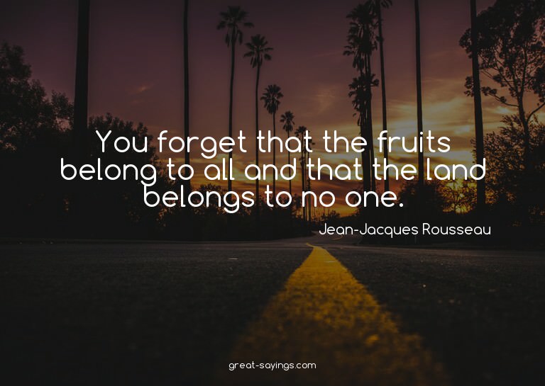 You forget that the fruits belong to all and that the l
