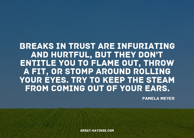 Breaks in trust are infuriating and hurtful, but they d