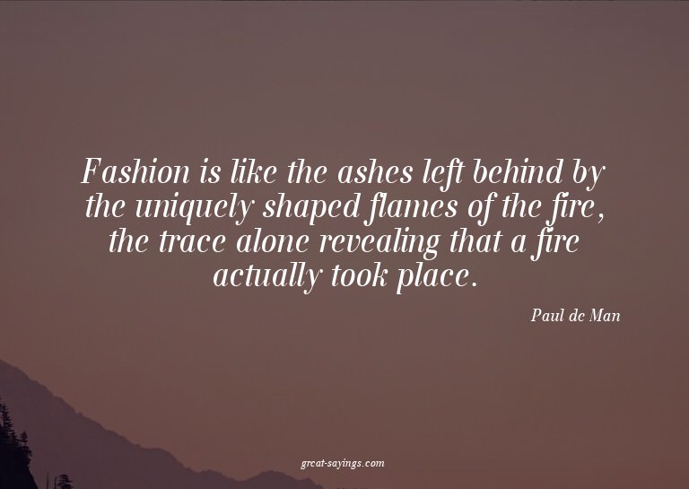 Fashion is like the ashes left behind by the uniquely s
