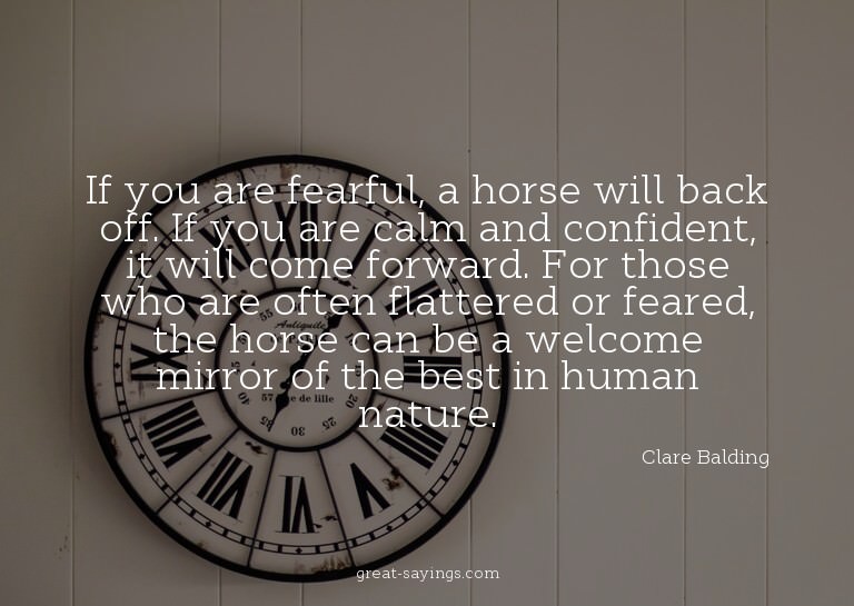 If you are fearful, a horse will back off. If you are c