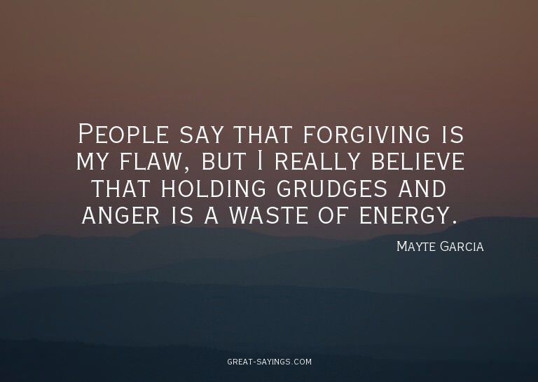 People say that forgiving is my flaw, but I really beli