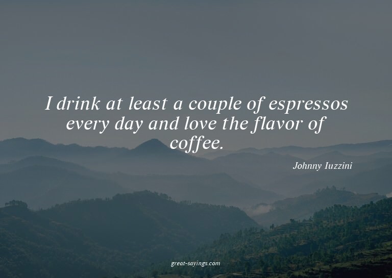 I drink at least a couple of espressos every day and lo