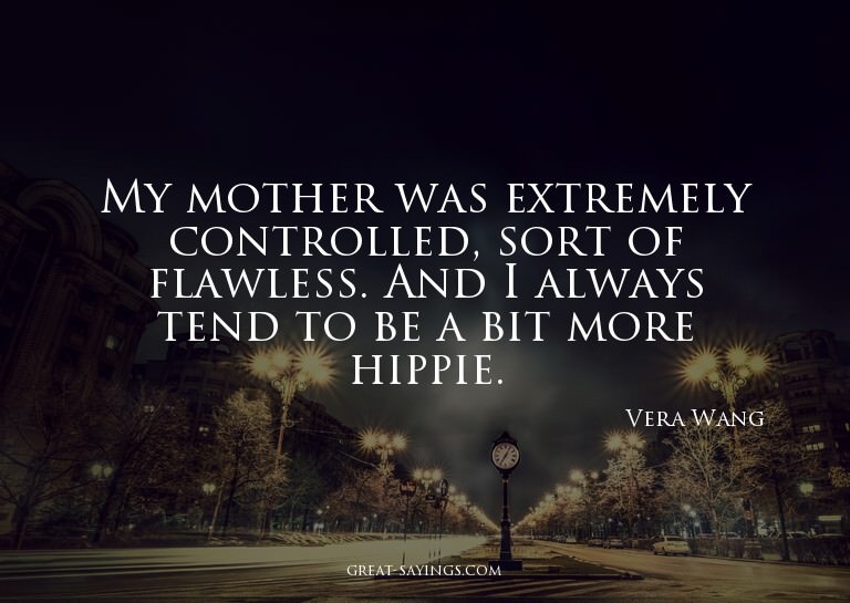 My mother was extremely controlled, sort of flawless. A
