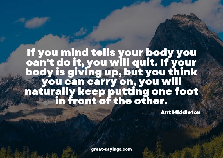 If you mind tells your body you can't do it, you will q