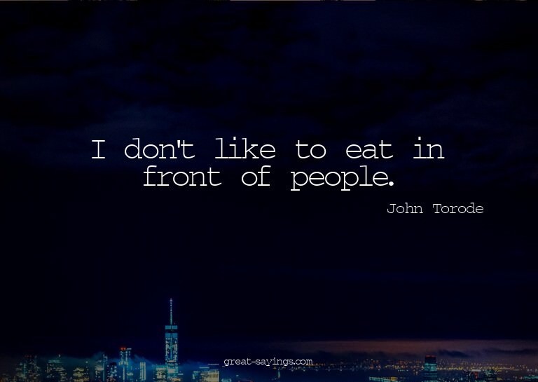I don't like to eat in front of people.

