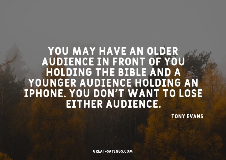 You may have an older audience in front of you holding