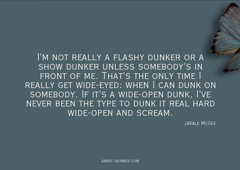 I'm not really a flashy dunker or a show dunker unless