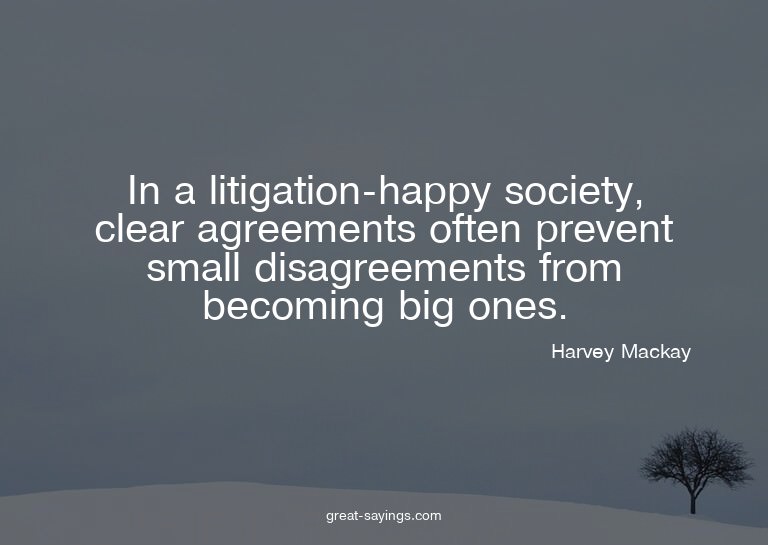 In a litigation-happy society, clear agreements often p