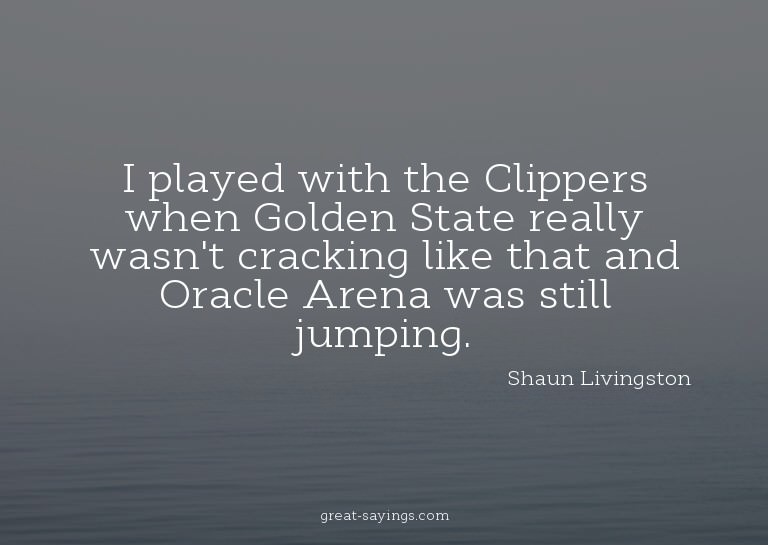 I played with the Clippers when Golden State really was