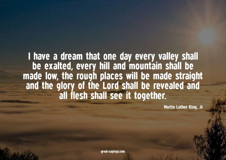 I have a dream that one day every valley shall be exalt