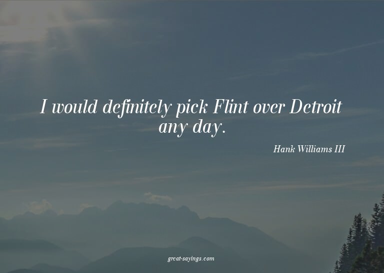 I would definitely pick Flint over Detroit any day.

