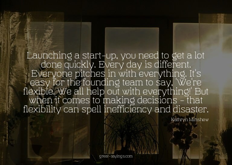 Launching a start-up, you need to get a lot done quickl