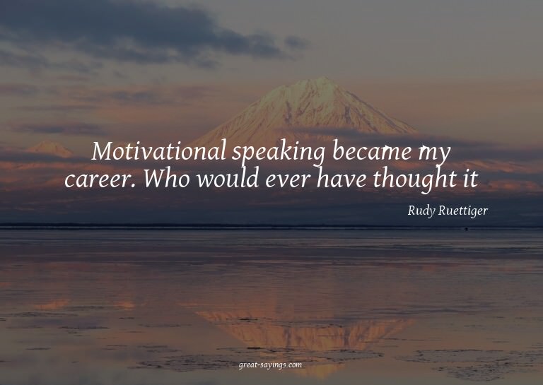 Motivational speaking became my career. Who would ever