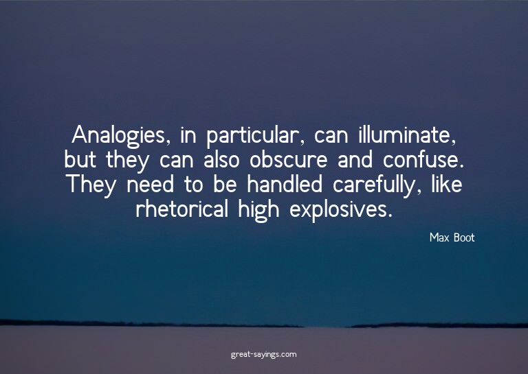 Analogies, in particular, can illuminate, but they can