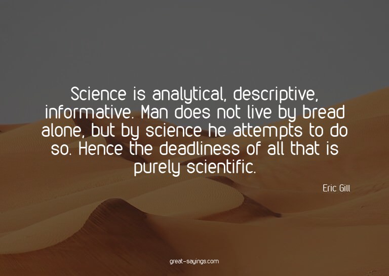 Science is analytical, descriptive, informative. Man do