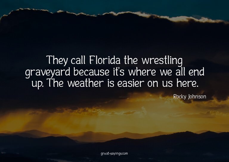 They call Florida the wrestling graveyard because it's