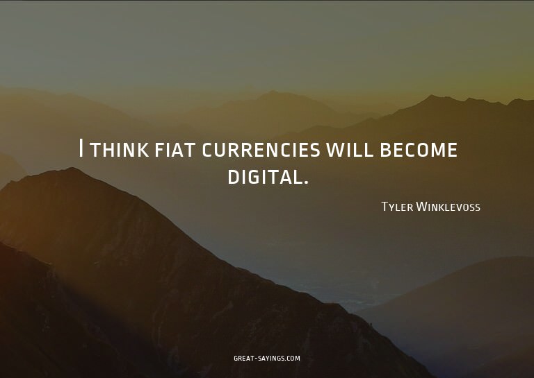 I think fiat currencies will become digital.

