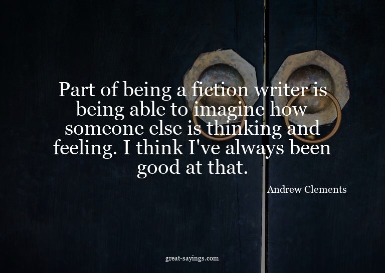 Part of being a fiction writer is being able to imagine