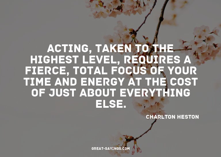 Acting, taken to the highest level, requires a fierce,
