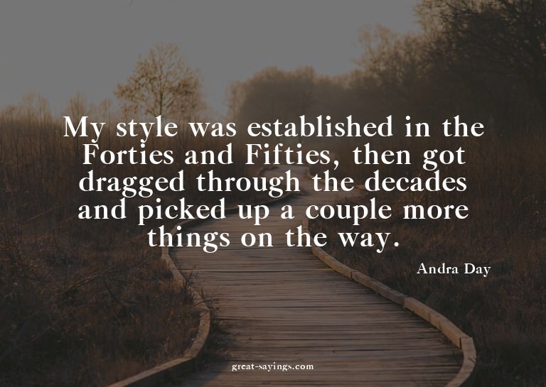 My style was established in the Forties and Fifties, th