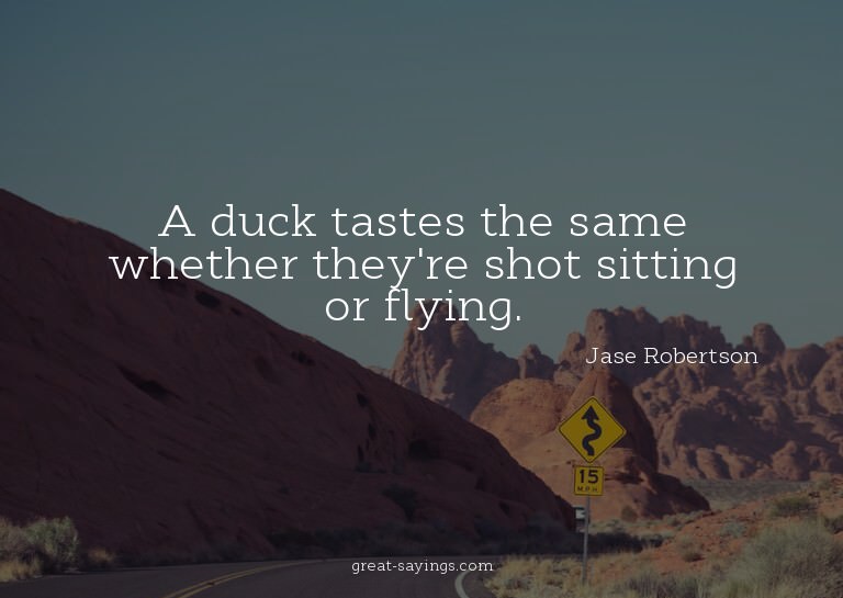 A duck tastes the same whether they're shot sitting or