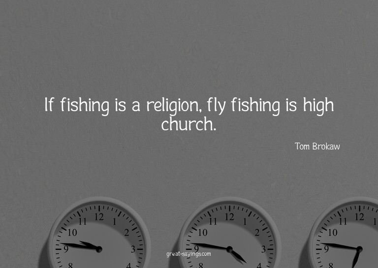 If fishing is a religion, fly fishing is high church.

