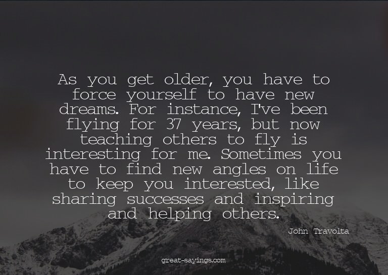 As you get older, you have to force yourself to have ne