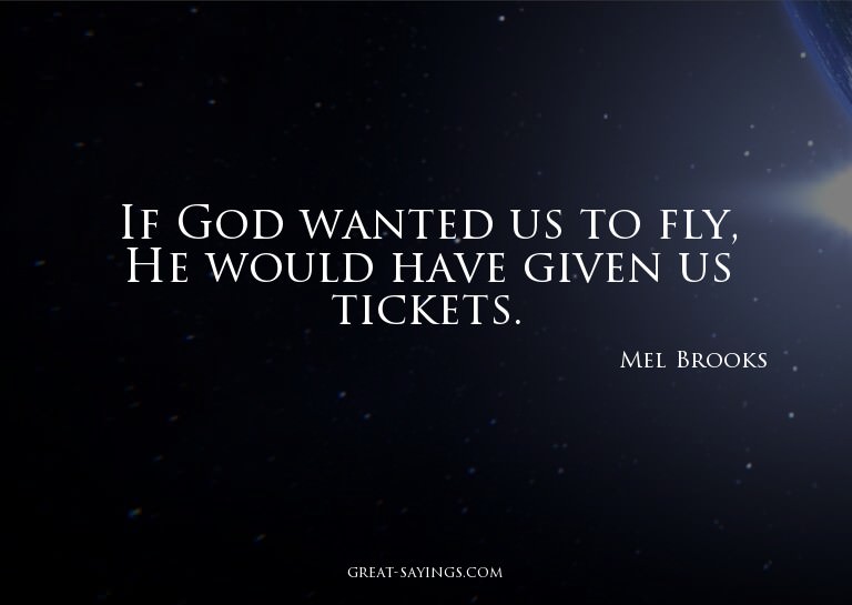 If God wanted us to fly, He would have given us tickets