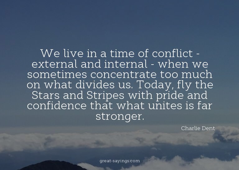 We live in a time of conflict - external and internal -