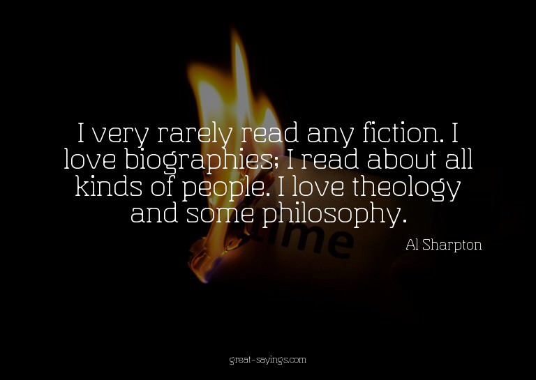 I very rarely read any fiction. I love biographies; I r