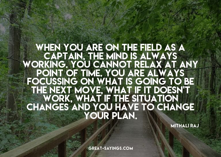 When you are on the field as a captain, the mind is alw