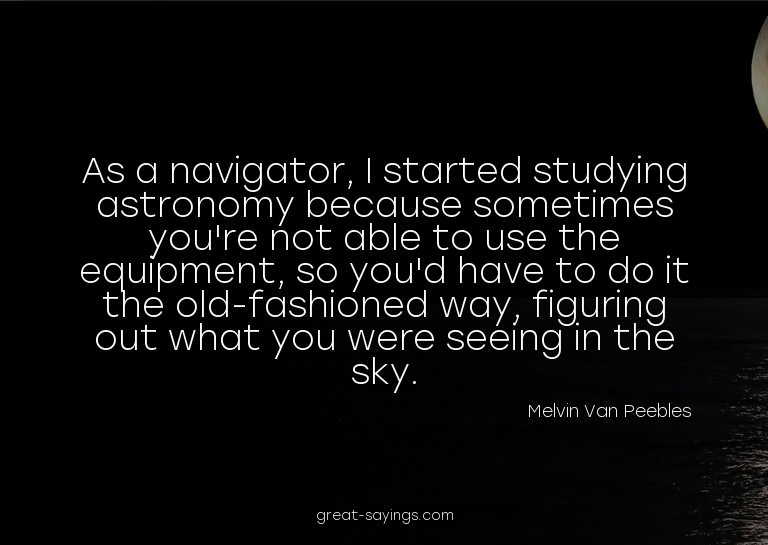 As a navigator, I started studying astronomy because so