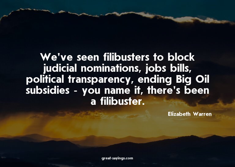 We've seen filibusters to block judicial nominations, j