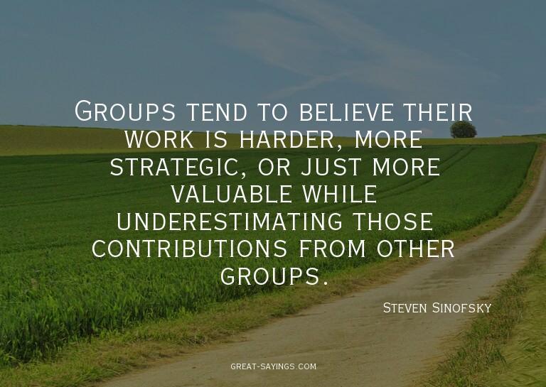Groups tend to believe their work is harder, more strat