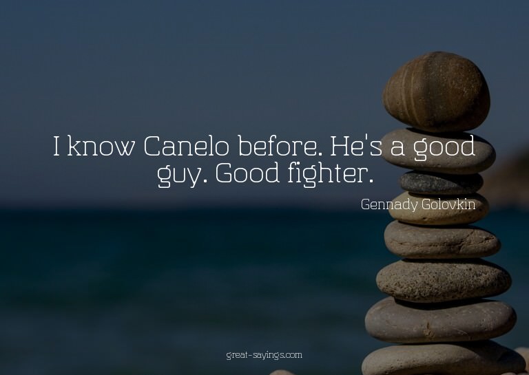 I know Canelo before. He's a good guy. Good fighter.

