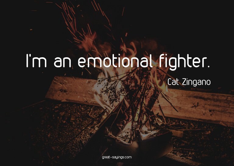 I'm an emotional fighter.

